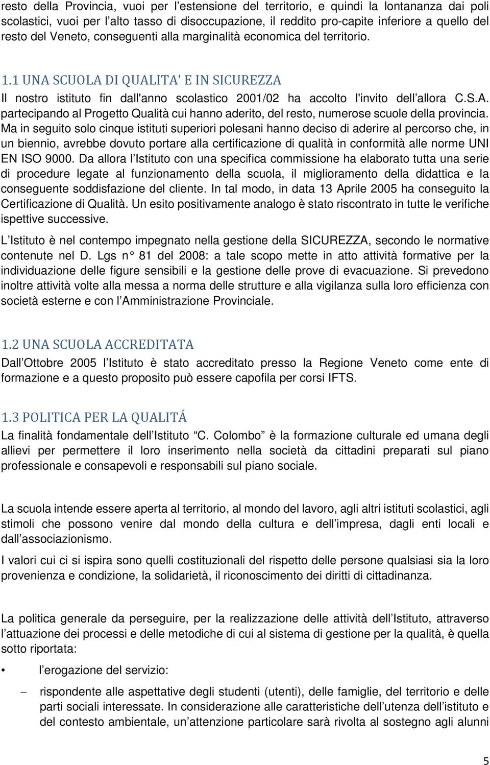 Ma in seguito solo cinque istituti superiori polesani hanno deciso di aderire al percorso che, in un biennio, avrebbe dovuto portare alla certificazione di qualità in conformità alle norme UNI EN ISO