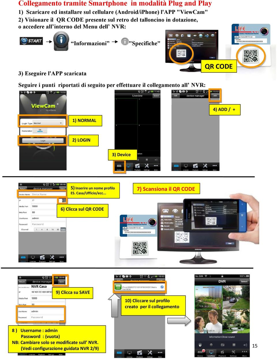 il collegamento all NVR: 4) ADD / + 1) NORMAL 2) LOGIN 3) Device 5) Inserire un nome profilo ES. Casa/Ufficio/ecc.