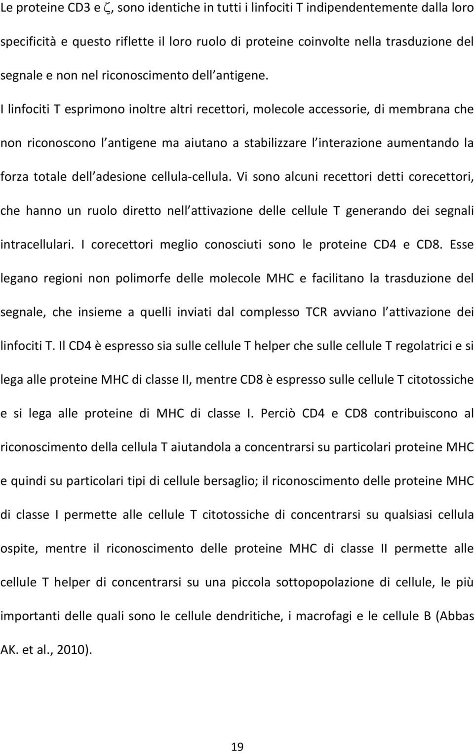 I linfociti T esprimono inoltre altri recettori, molecole accessorie, di membrana che non riconoscono l antigene ma aiutano a stabilizzare l interazione aumentando la forza totale dell adesione