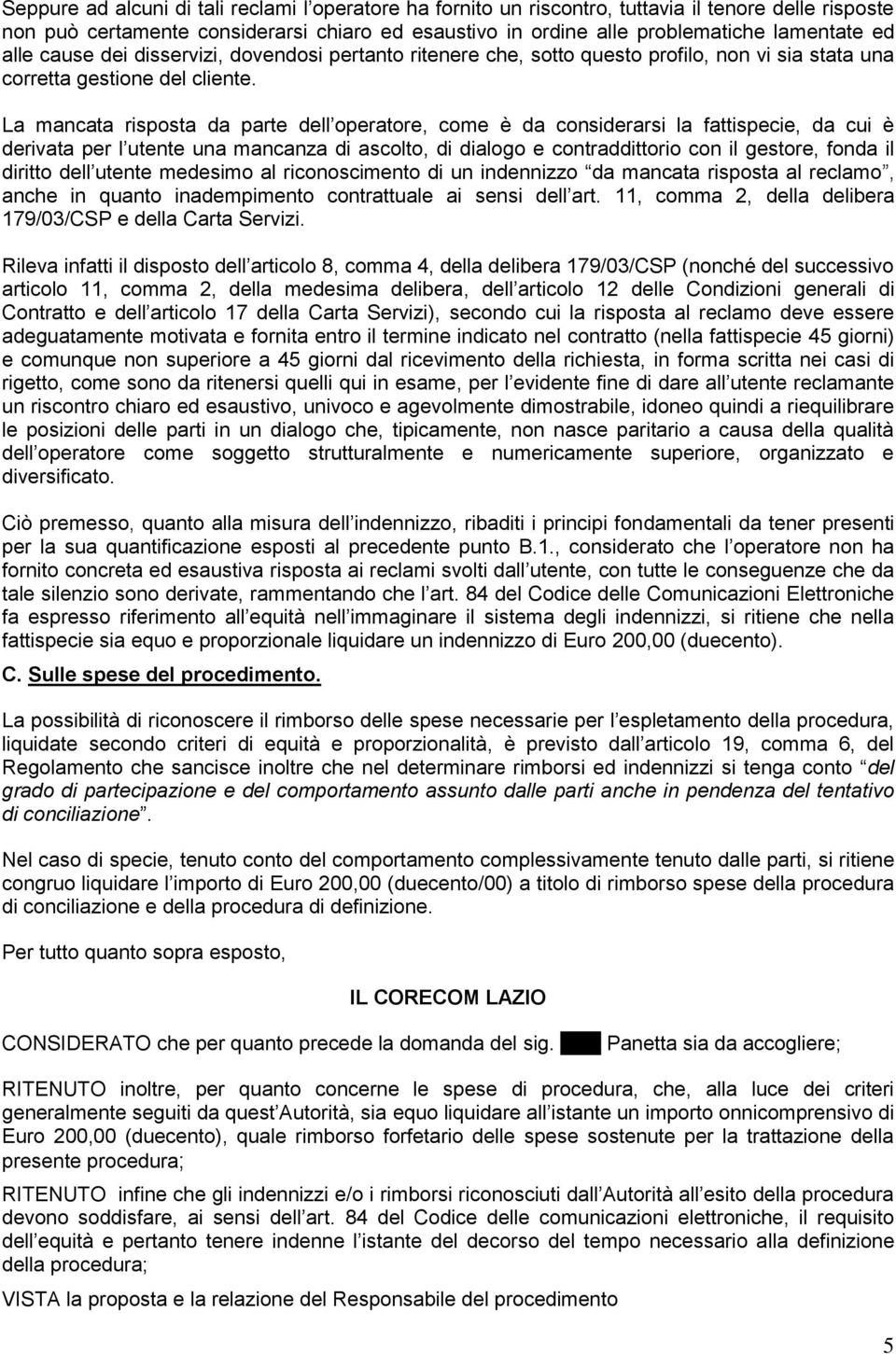 La mancata risposta da parte dell operatore, come è da considerarsi la fattispecie, da cui è derivata per l utente una mancanza di ascolto, di dialogo e contraddittorio con il gestore, fonda il