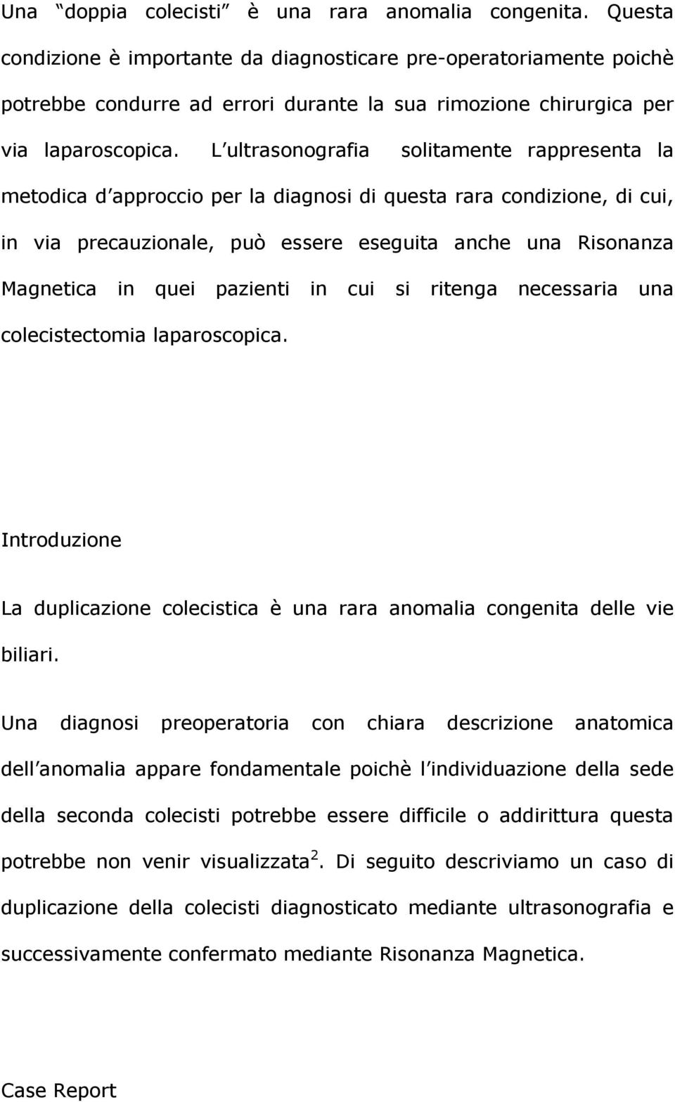 L ultrasonografia solitamente rappresenta la metodica d approccio per la diagnosi di questa rara condizione, di cui, in via precauzionale, può essere eseguita anche una Risonanza Magnetica in quei