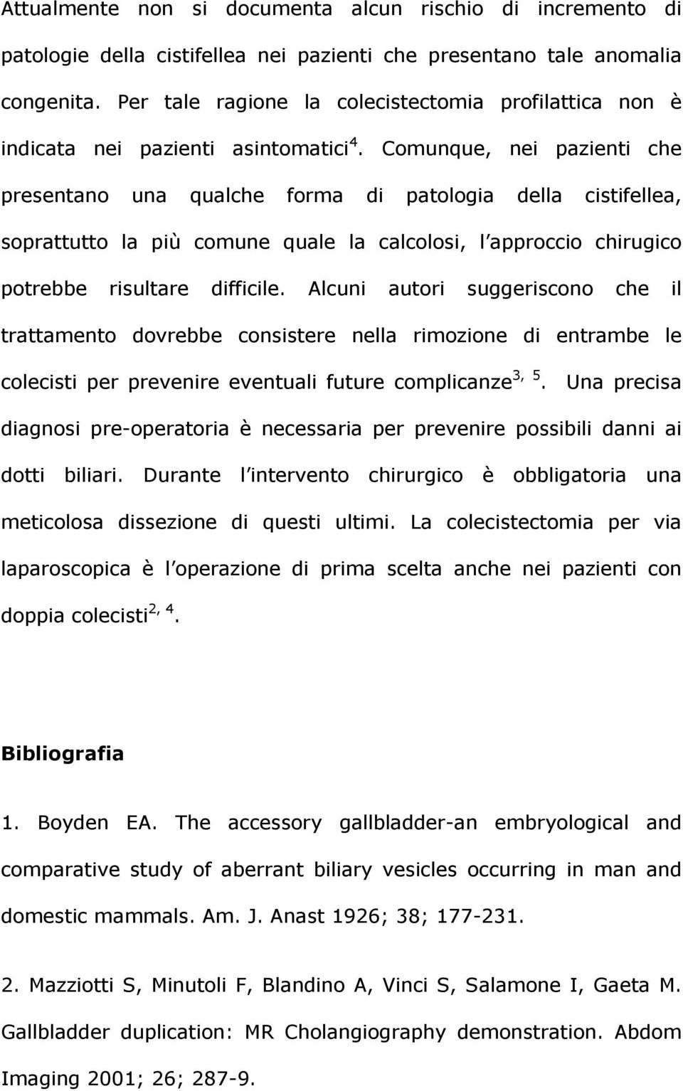 Comunque, nei pazienti che presentano una qualche forma di patologia della cistifellea, soprattutto la più comune quale la calcolosi, l approccio chirugico potrebbe risultare difficile.