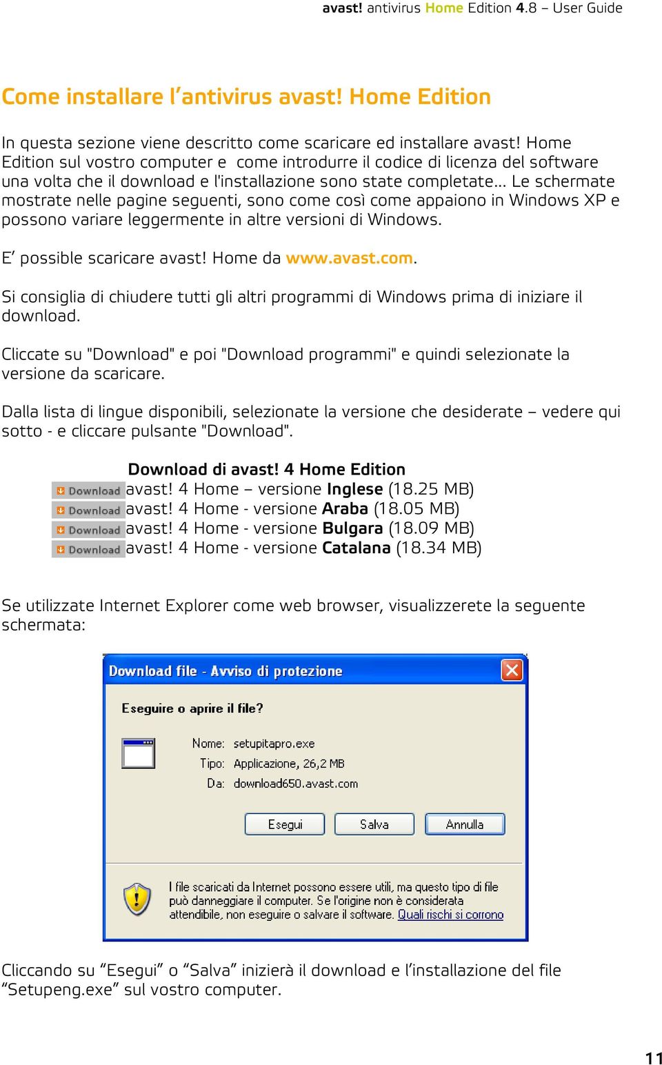 .. Le schermate mostrate nelle pagine seguenti, sono come così come appaiono in Windows XP e possono variare leggermente in altre versioni di Windows. E possible scaricare avast! Home da www.avast.com. Si consiglia di chiudere tutti gli altri programmi di Windows prima di iniziare il download.