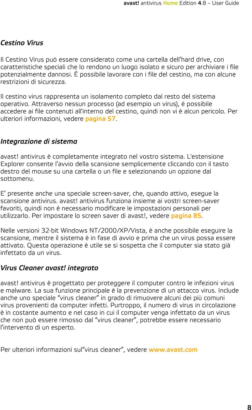 Attraverso nessun processo (ad esempio un virus), è possibile accedere ai file contenuti all'interno del cestino, quindi non vi è alcun pericolo. Per ulteriori informazioni, vedere pagina 57.