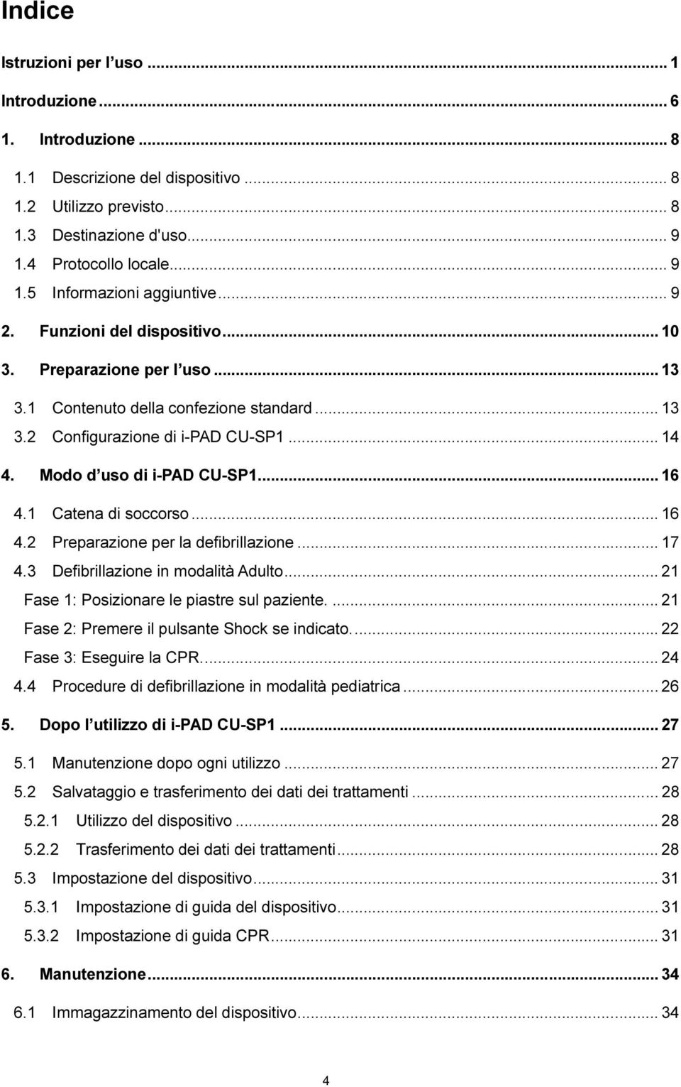 1 Catena di soccorso... 16 4.2 Preparazione per la defibrillazione... 17 4.3 Defibrillazione in modalità Adulto... 21 Fase 1: Posizionare le piastre sul paziente.