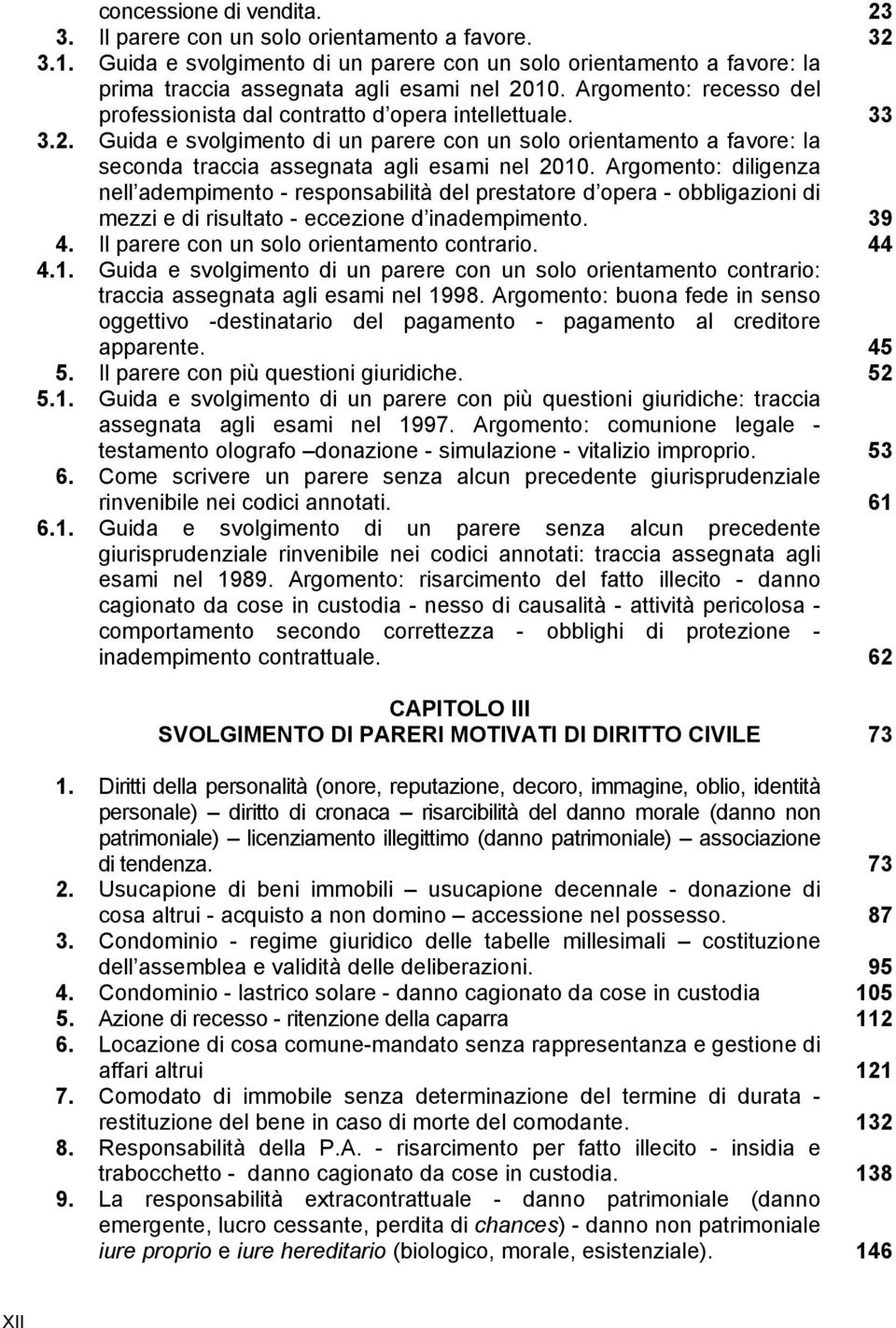 Argomento: diligenza nell adempimento - responsabilità del prestatore d opera - obbligazioni di mezzi e di risultato - eccezione d inadempimento. 39 4. Il parere con un solo orientamento contrario.