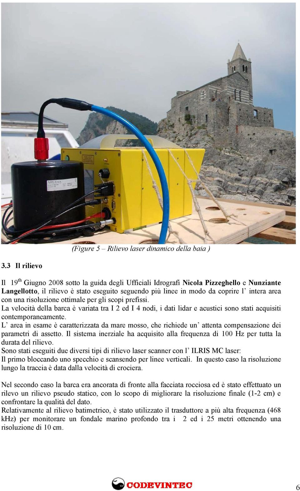 con una risoluzione ottimale per gli scopi prefissi. La velocità della barca è variata tra I 2 ed I 4 nodi, i dati lidar e acustici sono stati acquisiti contemporaneamente.