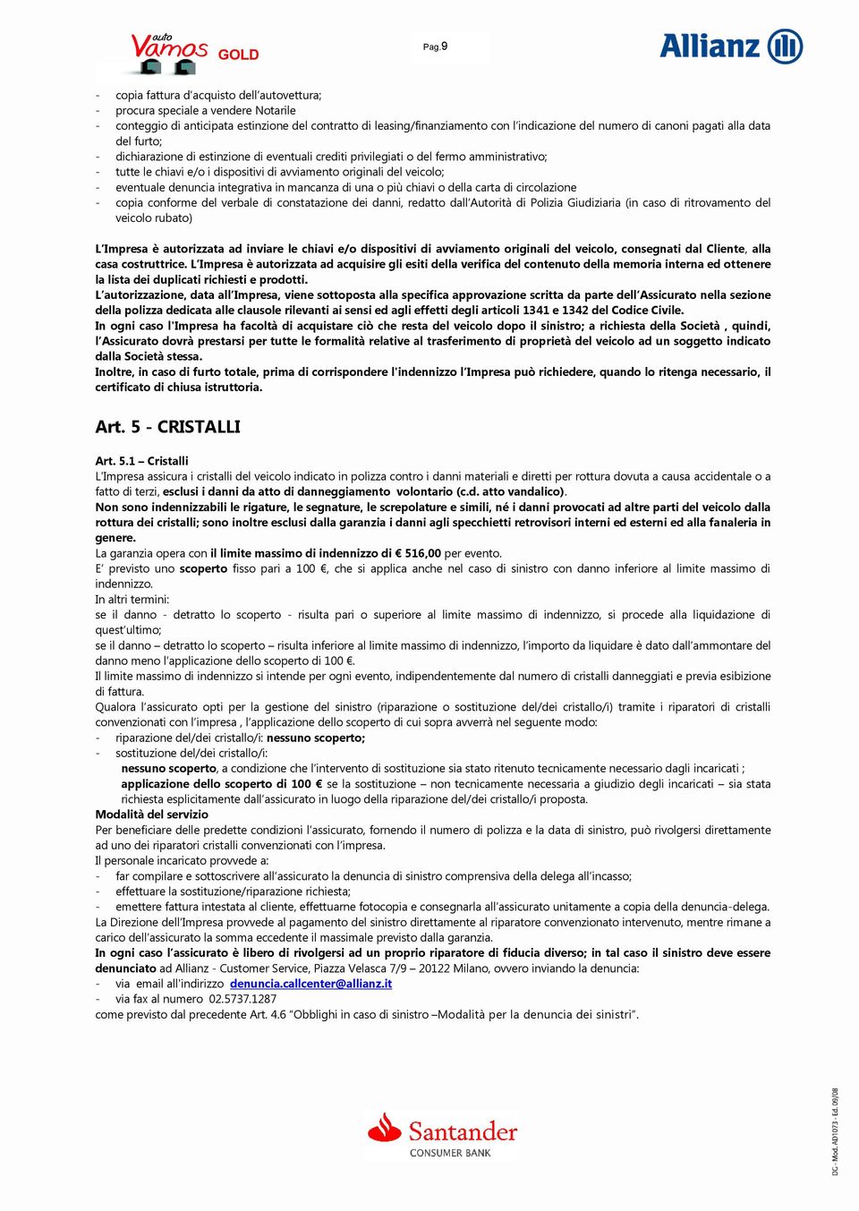 - eventuale denuncia integrativa in mancanza di una o più chiavi o della carta di circolazione - copia conforme del verbale di constatazione dei danni, redatto dall Autorità di Polizia Giudiziaria