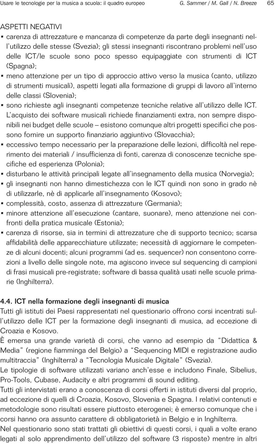 ICT/le scuole sono poco spesso equipaggiate con strumenti di ICT (Spagna); meno attenzione per un tipo di approccio attivo verso la musica (canto, utilizzo di strumenti musicali), aspetti legati alla