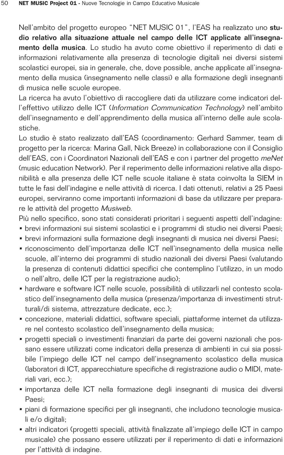 Lo studio ha avuto come obiettivo il reperimento di dati e informazioni relativamente alla presenza di tecnologie digitali nei diversi sistemi scolastici europei, sia in generale, che, dove possible,