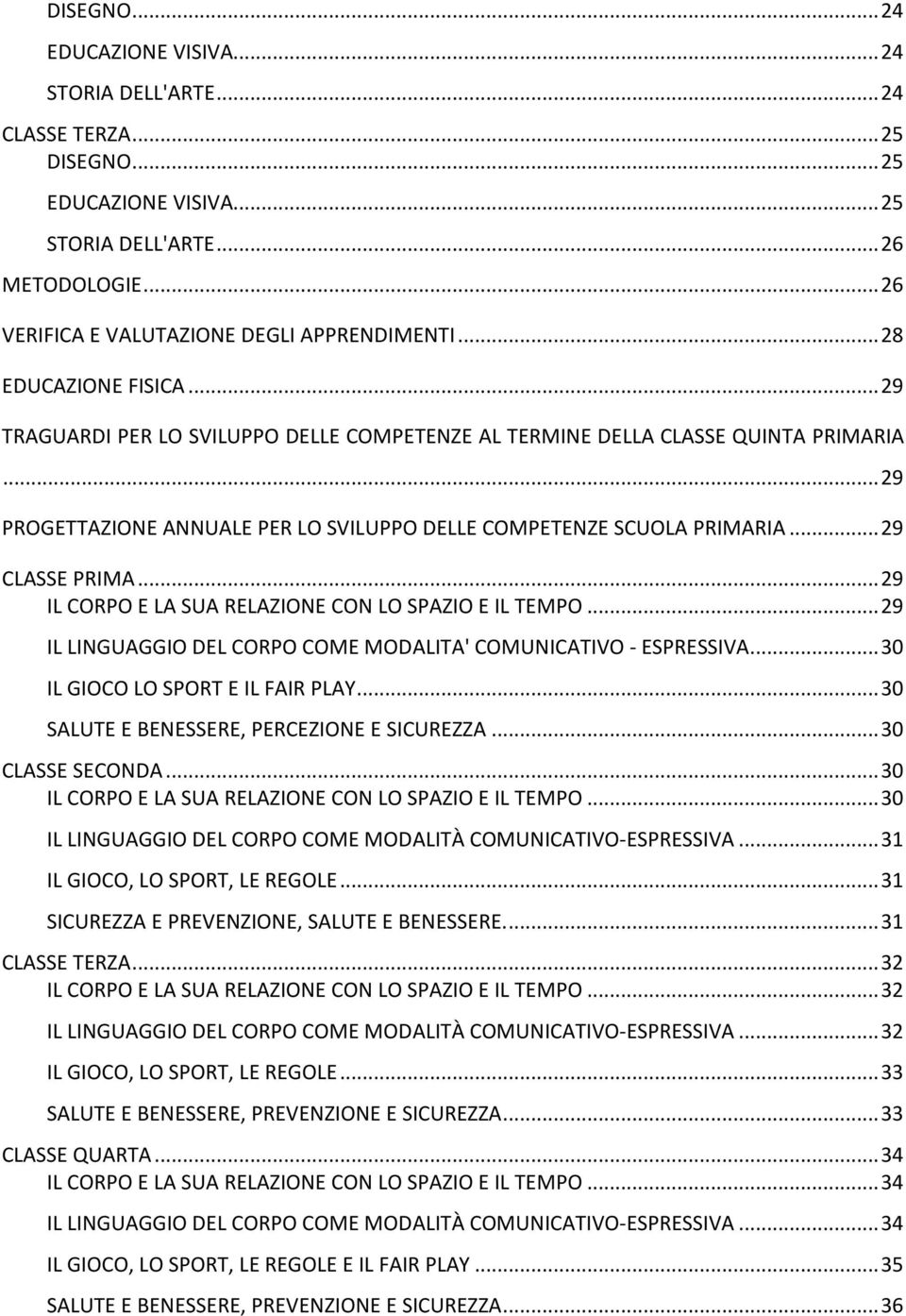 .. 29 CLASSE PRIMA... 29 IL CORPO E LA SUA RELAZIONE CON LO SPAZIO E IL TEMPO... 29 IL LINGUAGGIO DEL CORPO COME MODALITA' COMUNICATIVO - ESPRESSIVA... 30 IL GIOCO LO SPORT E IL FAIR PLAY.