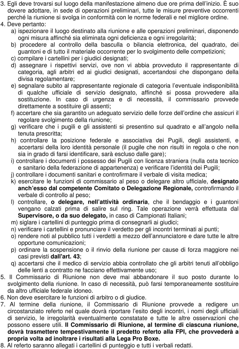 Deve pertanto: a) ispezionare il luogo destinato alla riunione e alle operazioni preliminari, disponendo ogni misura affinché sia eliminata ogni deficienza e ogni irregolarità; b) procedere al