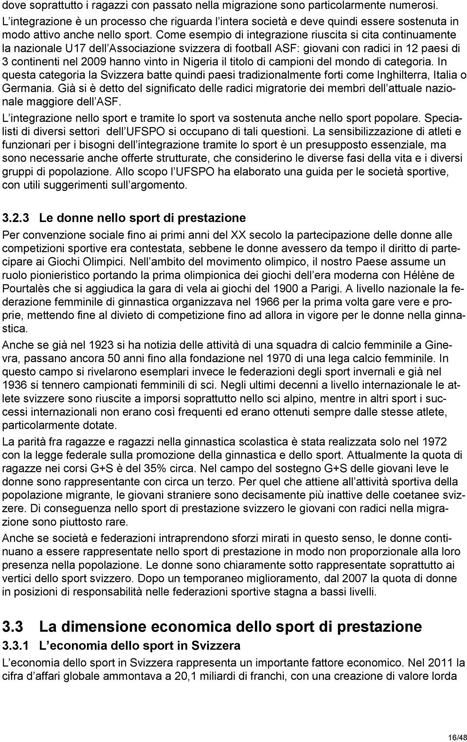 Come esempio di integrazione riuscita si cita continuamente la nazionale U17 dell Associazione svizzera di football ASF: giovani con radici in 12 paesi di 3 continenti nel 2009 hanno vinto in Nigeria