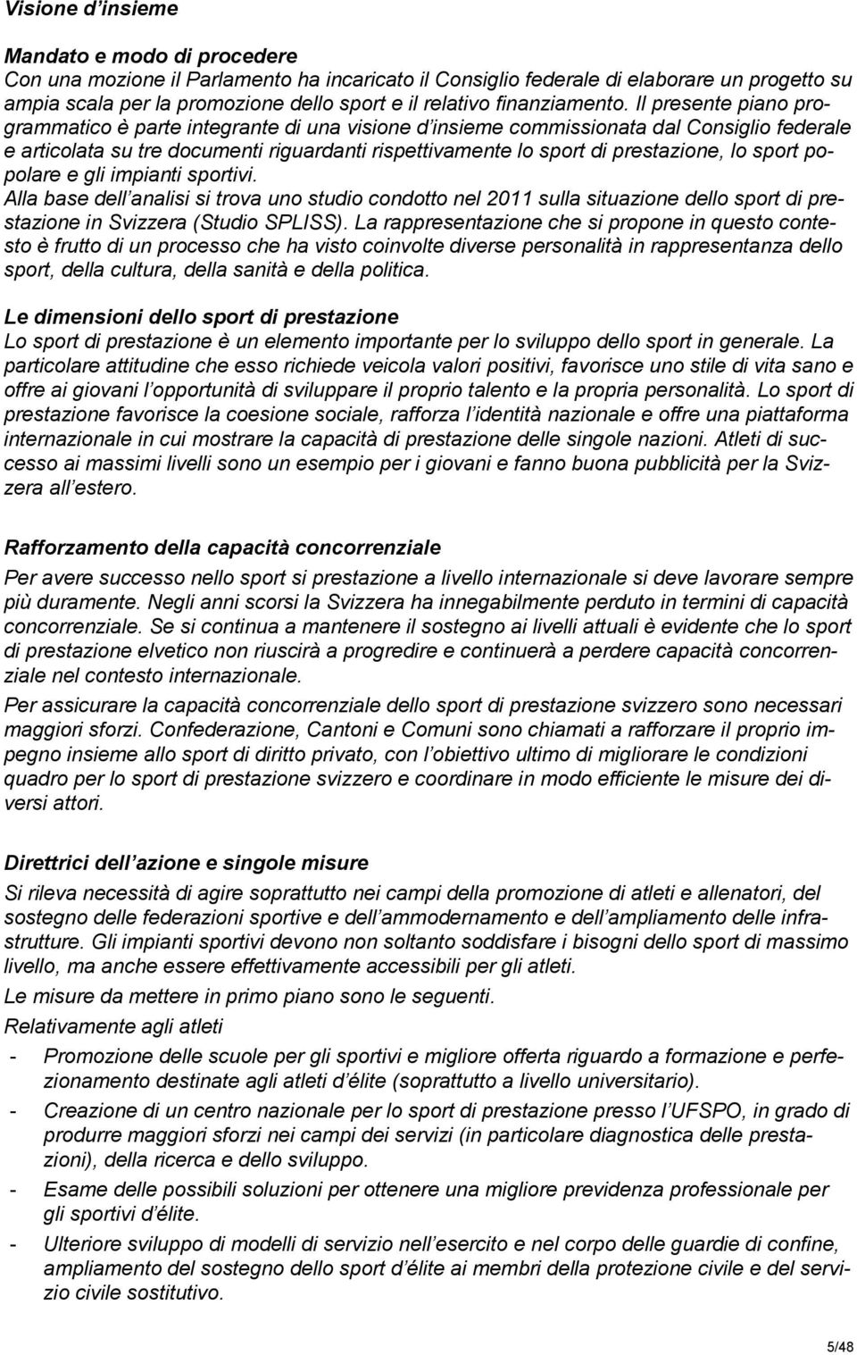 Il presente piano programmatico è parte integrante di una visione d insieme commissionata dal Consiglio federale e articolata su tre documenti riguardanti rispettivamente lo sport di prestazione, lo