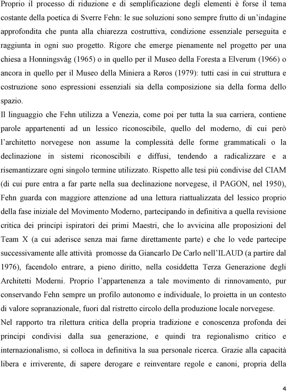 Rigore che emerge pienamente nel progetto per una chiesa a Honningsvåg (1965) o in quello per il Museo della Foresta a Elverum (1966) o ancora in quello per il Museo della Miniera a Røros (1979):