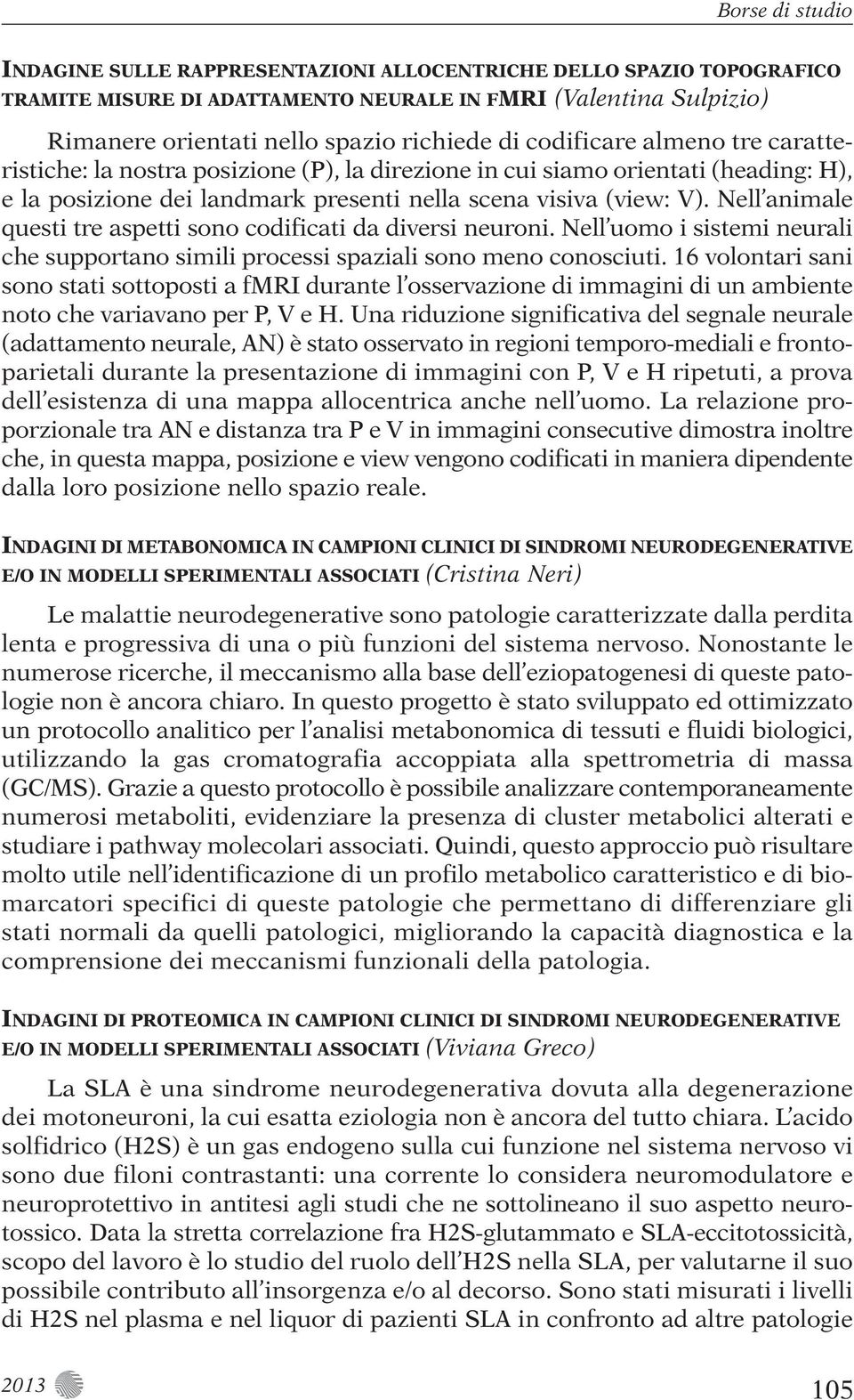 Nell animale questi tre aspetti sono codificati da diversi neuroni. Nell uomo i sistemi neurali che supportano simili processi spaziali sono meno conosciuti.