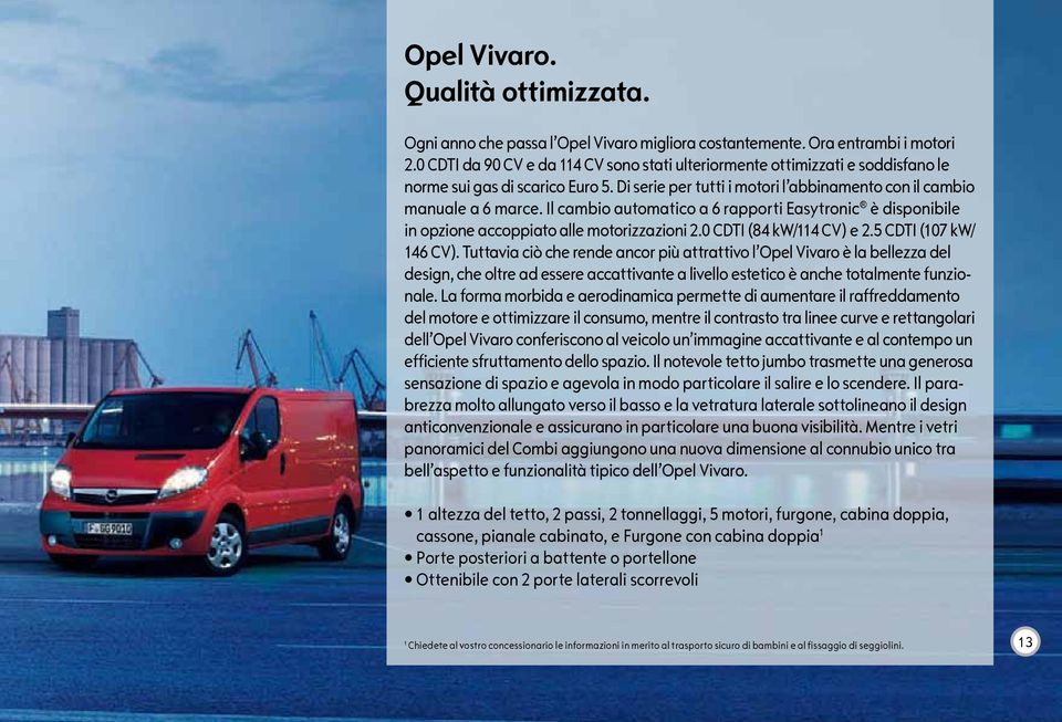 Il cambio automatico a 6 rapporti Easytronic è disponibile in opzione accoppiato alle motorizzazioni 2.0 CDTI (84 kw/114 CV) e 2.5 CDTI (107 kw/ 146 CV).