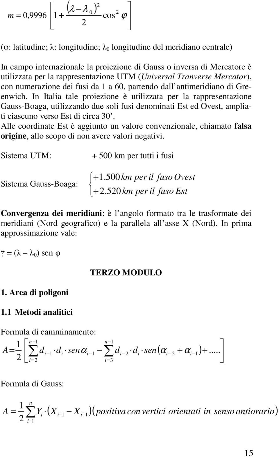 In Italia tale proiezione è utilizzata per la rappresentazione Gauss-Boaga, utilizzando due soli fusi denominati Est ed Ovest, ampliati ciascuno verso Est di circa 30.