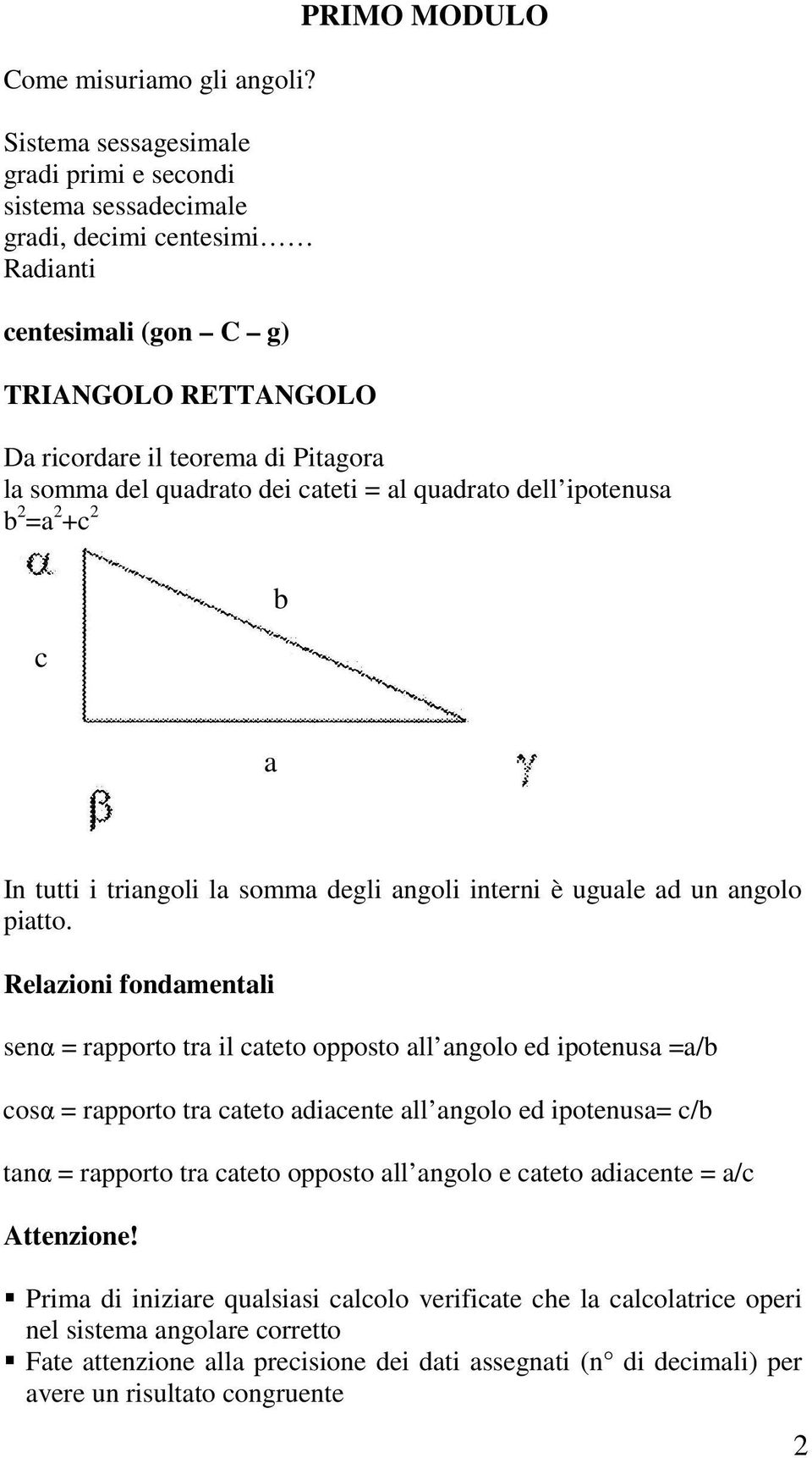 del quadrato dei cateti = al quadrato dell ipotenusa b =a +c c b a In tutti i triangoli la somma degli angoli interni è uguale ad un angolo piatto.