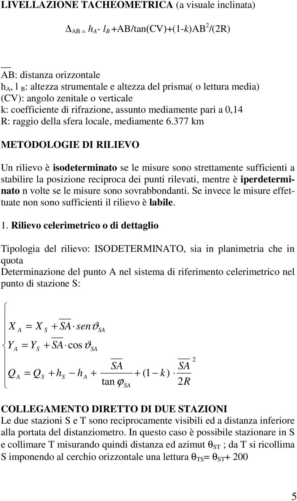 377 km METODOLOGIE DI RILIEVO Un rilievo è isodeterminato se le misure sono strettamente sufficienti a stabilire la posizione reciproca dei punti rilevati, mentre è iperdeterminato n volte se le