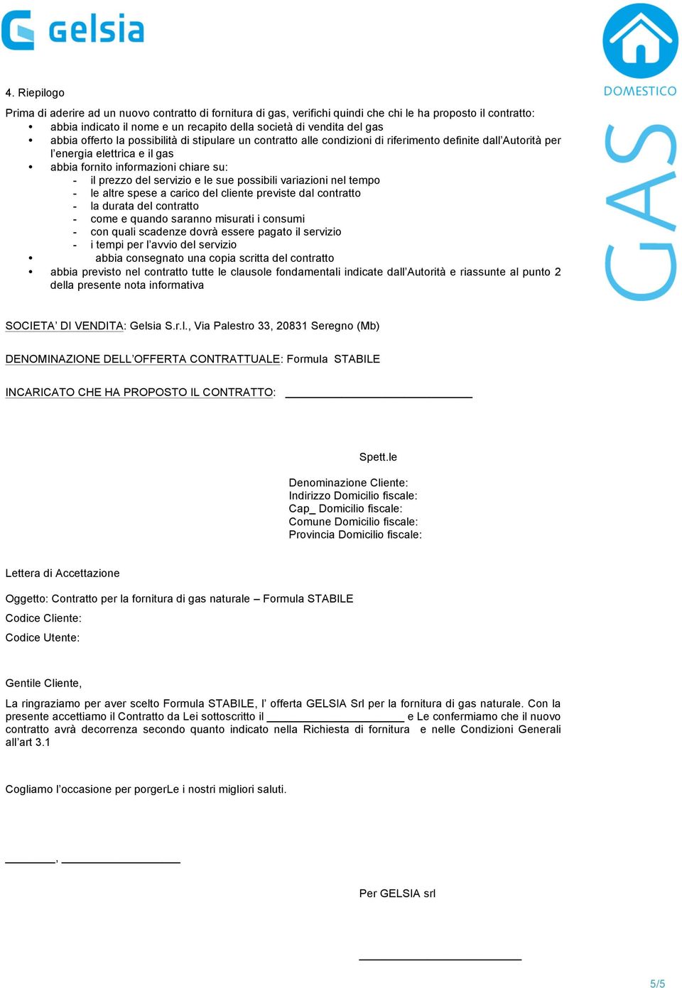 servizio e le sue possibili variazioni nel tempo - le altre spese a carico del cliente previste dal contratto - la durata del contratto - come e quando saranno misurati i consumi - con quali scadenze