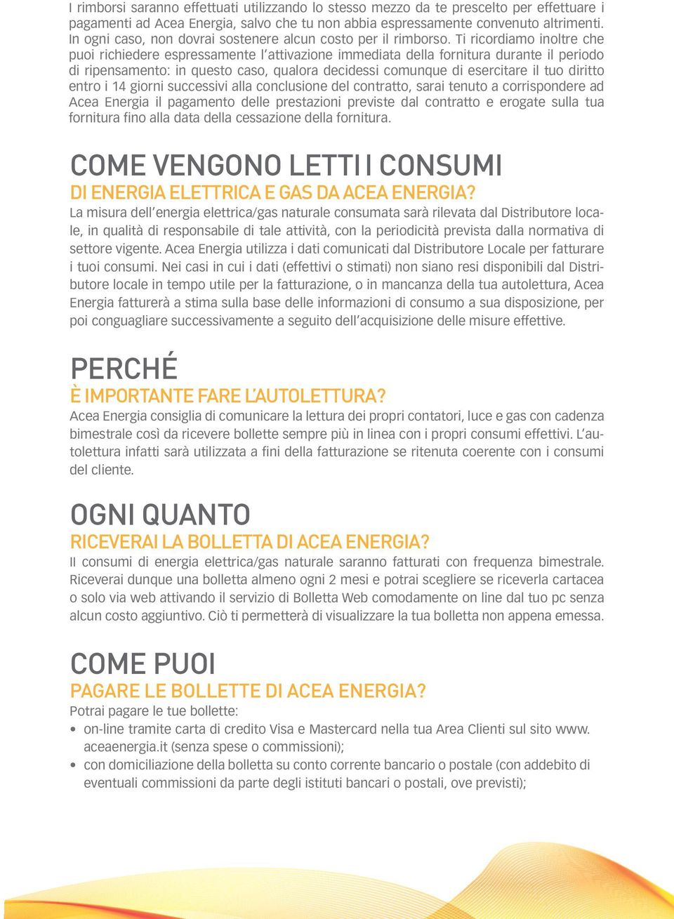 Ti ricordiamo inoltre che puoi richiedere espressamente l attivazione immediata della fornitura durante il periodo di ripensamento: in questo caso, qualora decidessi comunque di esercitare il tuo