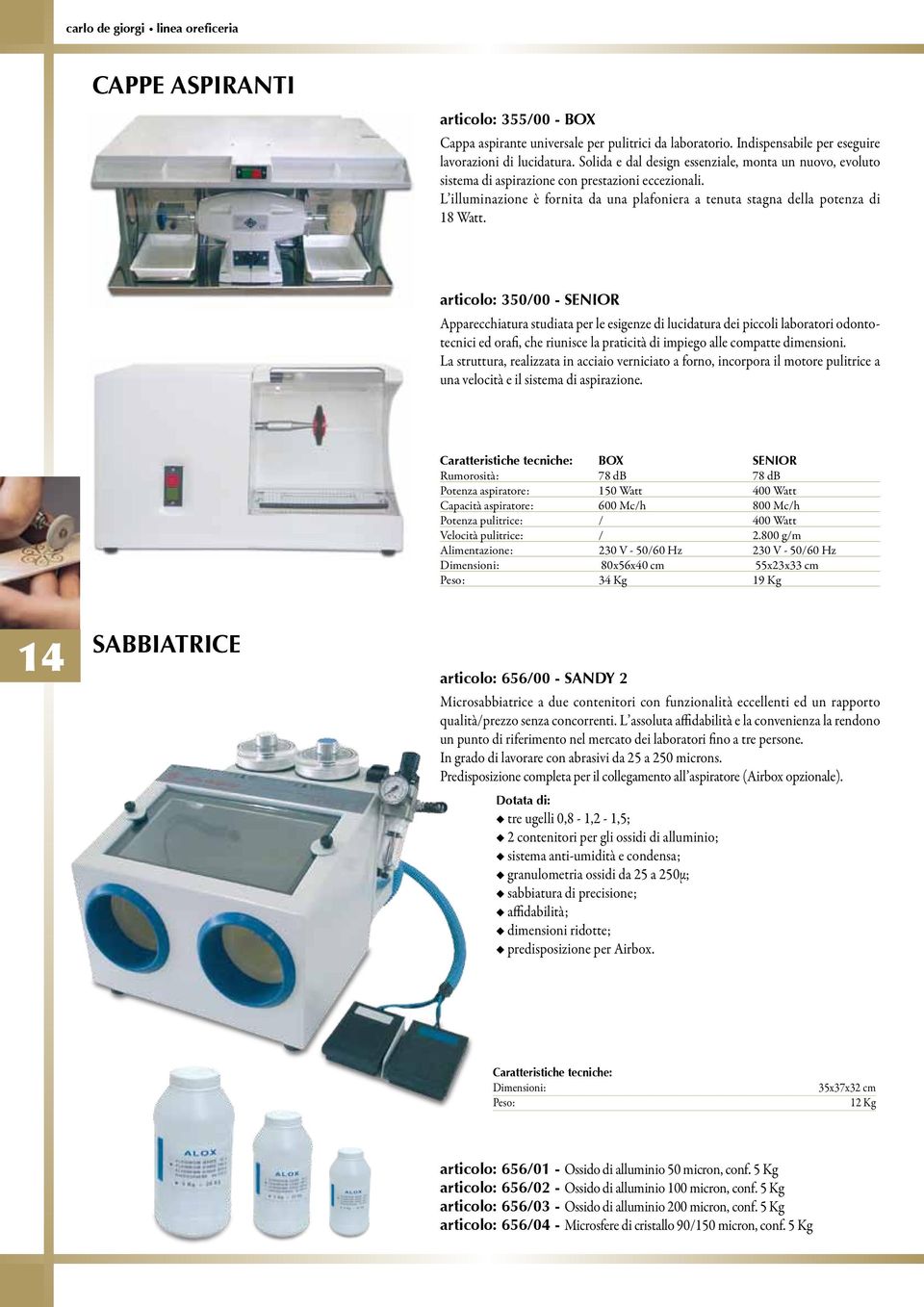 articolo: 350/00 - SENIOR Apparecchiatura studiata per le esigenze di lucidatura dei piccoli laboratori odontotecnici ed orafi, che riunisce la praticità di impiego alle compatte dimensioni.