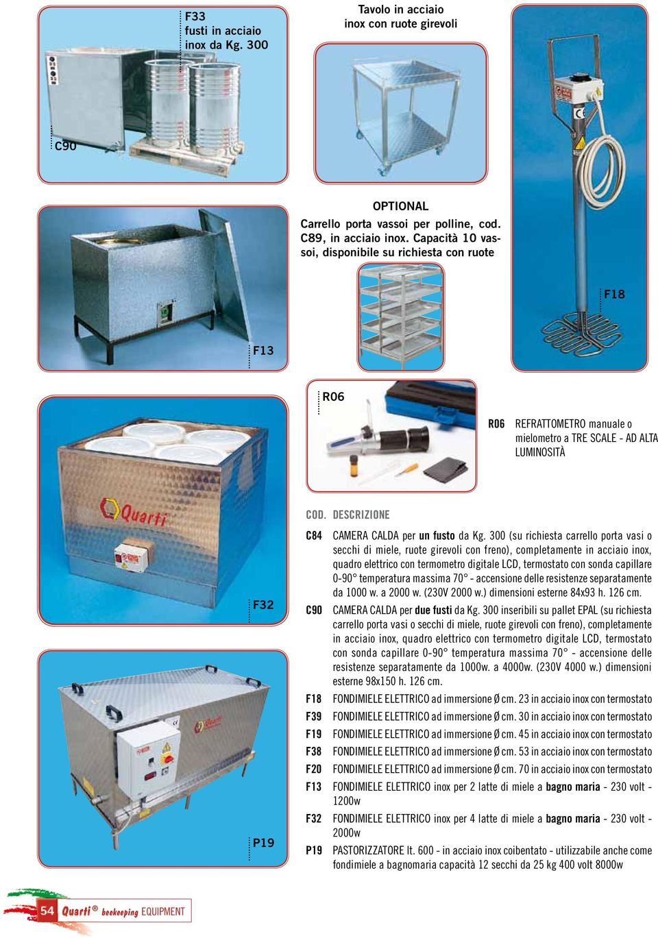 300 (su richiesta carrello porta vasi o secchi di miele, ruote girevoli con freno), completamente in acciaio inox, quadro elettrico con termometro digitale LCD, termostato con sonda capillare 0-90