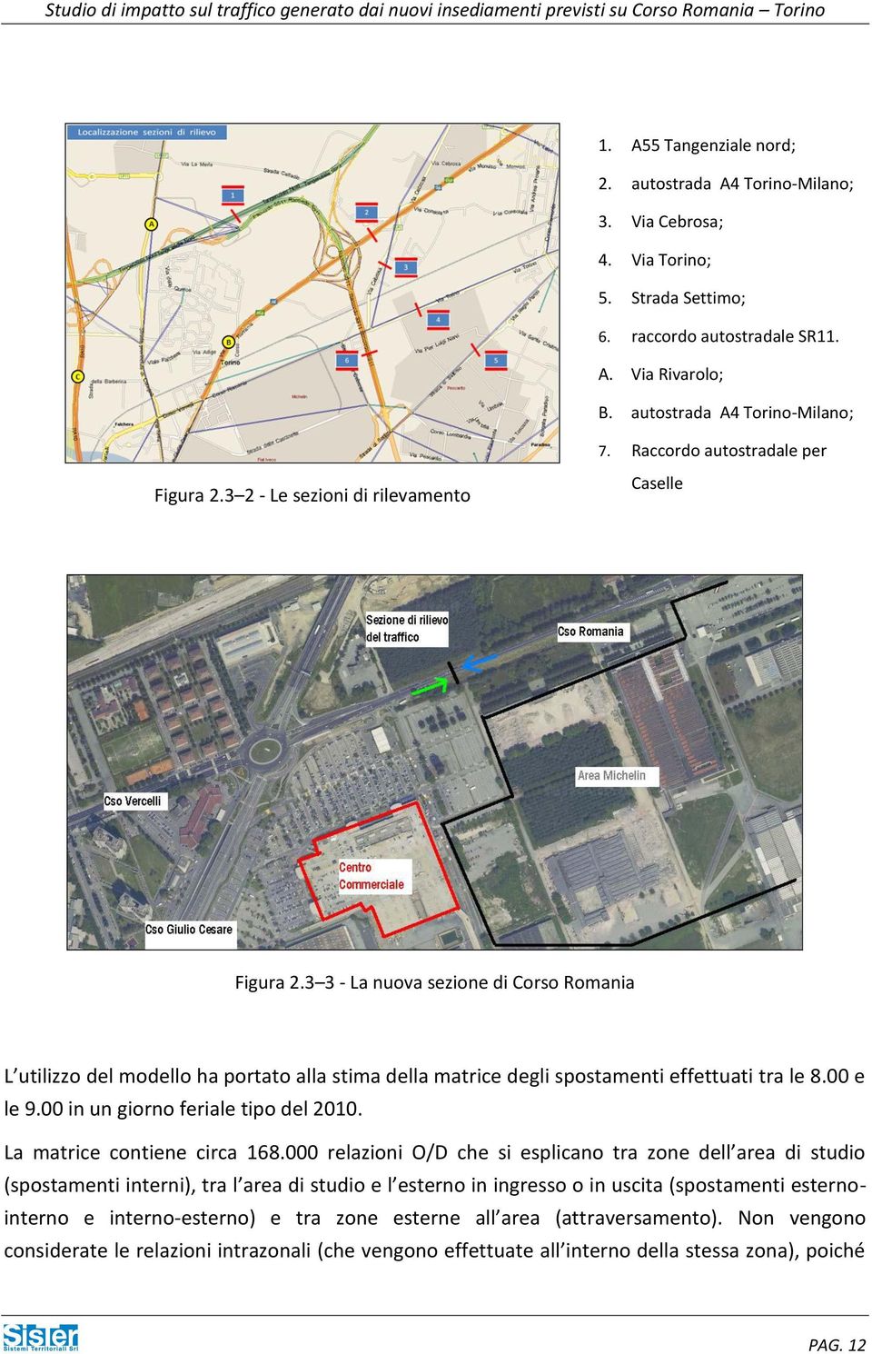 3 3 - La nuova sezione di Corso Romania L utilizzo del modello ha portato alla stima della matrice degli spostamenti effettuati tra le 8.00 e le 9.00 in un giorno feriale tipo del 2010.