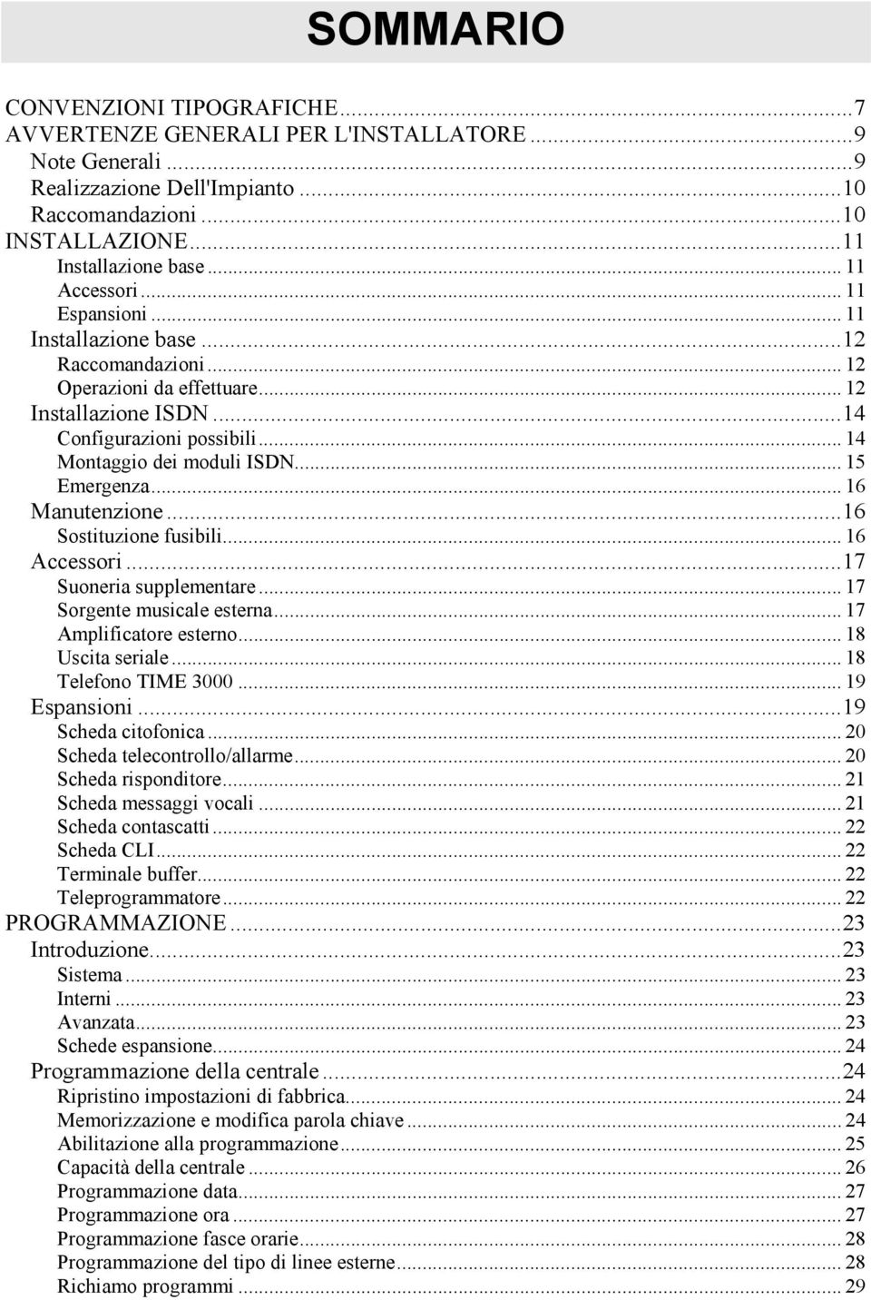 .. 15 Emergenza... 16 Manutenzione...16 Sostituzione fusibili... 16 Accessori...17 Suoneria supplementare... 17 Sorgente musicale esterna... 17 Amplificatore esterno... 18 Uscita seriale.