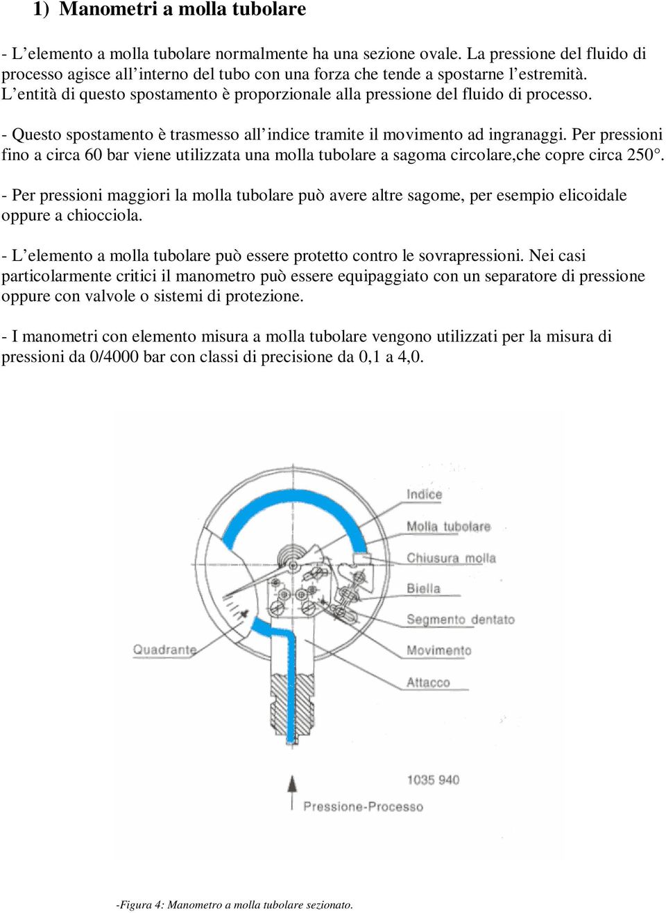 - Questo spostamento è trasmesso all indice tramite il movimento ad ingranaggi. Per pressioni fino a circa 60 bar viene utilizzata una molla tubolare a sagoma circolare,che copre circa 250.