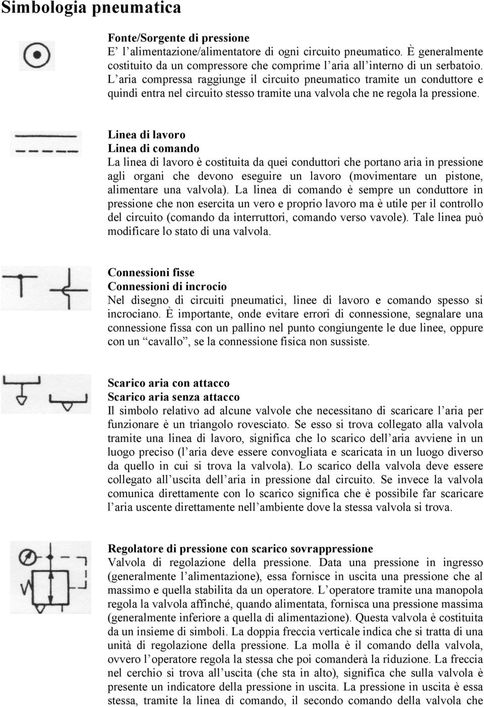 L aria compressa raggiunge il circuito pneumatico tramite un conduttore e quindi entra nel circuito stesso tramite una valvola che ne regola la pressione.