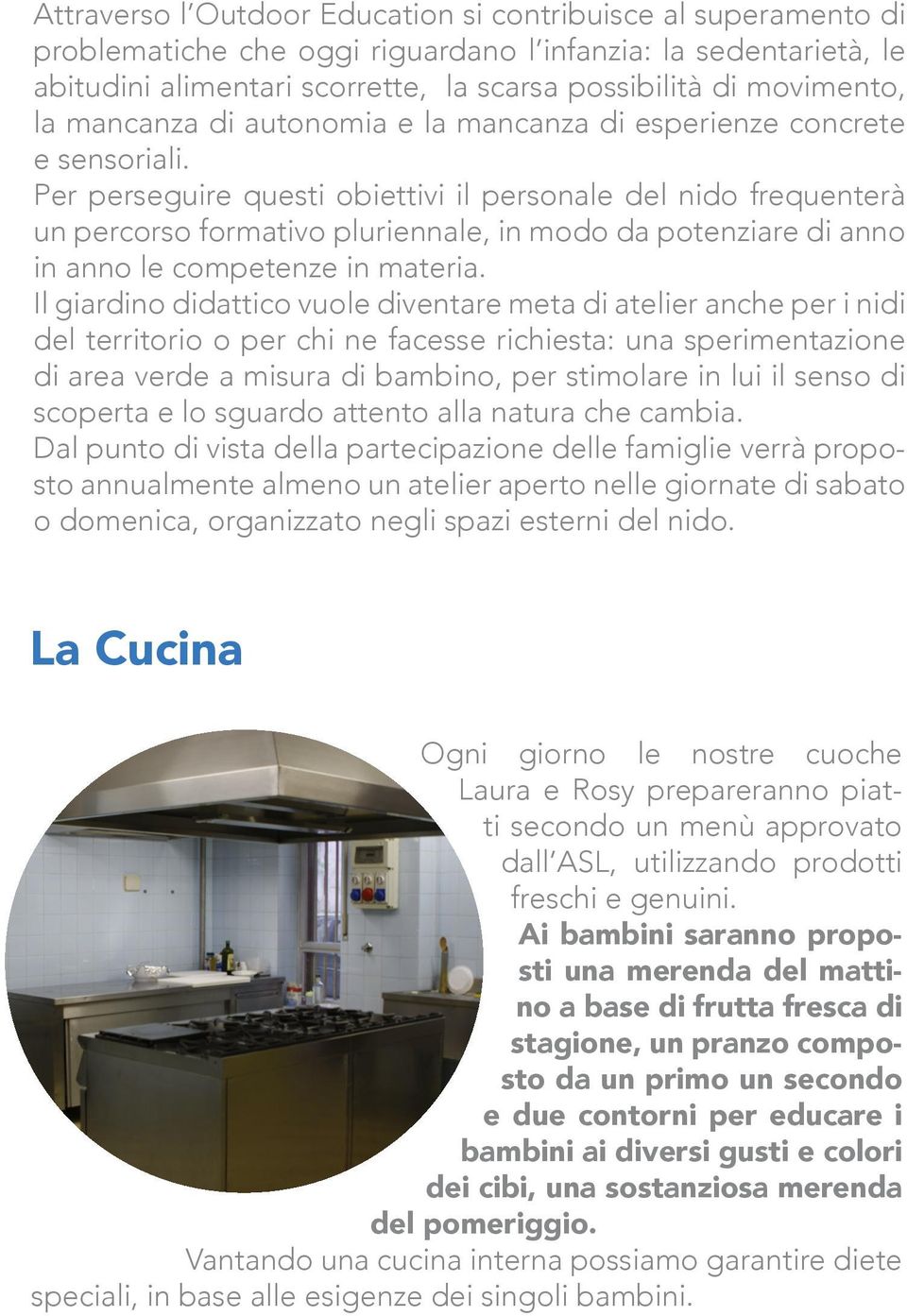 Per perseguire questi obiettivi il personale del nido frequenterà un percorso formativo pluriennale, in modo da potenziare di anno in anno le competenze in materia.