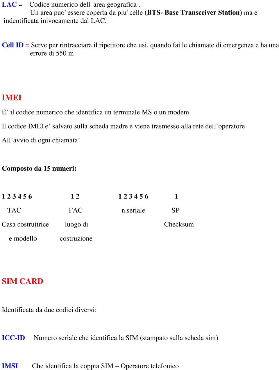 Il codice IMEI e salvato sulla scheda madre e viene trasmesso alla rete dell operatore All avvio di ogni chiamata! Composto da 15 numeri: 1 2 3 4 5 6 1 2 1 2 3 4 5 6 1 TAC FAC n.