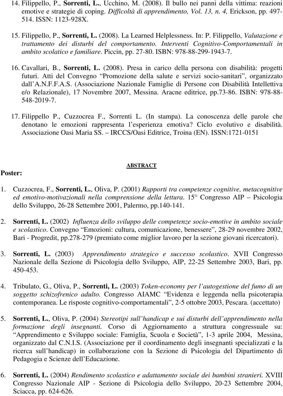 Interventi Cognitivo-Comportamentali in ambito scolatico e familiare. Piccin, pp. 27-80. ISBN: 978-88-299-1943-7. 16. Cavallari, B., Sorrenti, L. (2008).