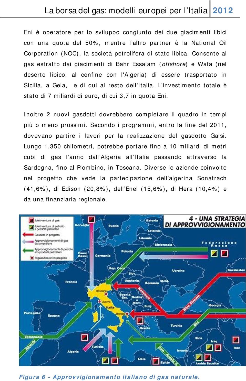 L'investimento totale è stato di 7 miliardi di euro, di cui 3,7 in quota Eni. Inoltre 2 nuovi gasdotti dovrebbero completare il quadro in tempi più o meno prossimi.