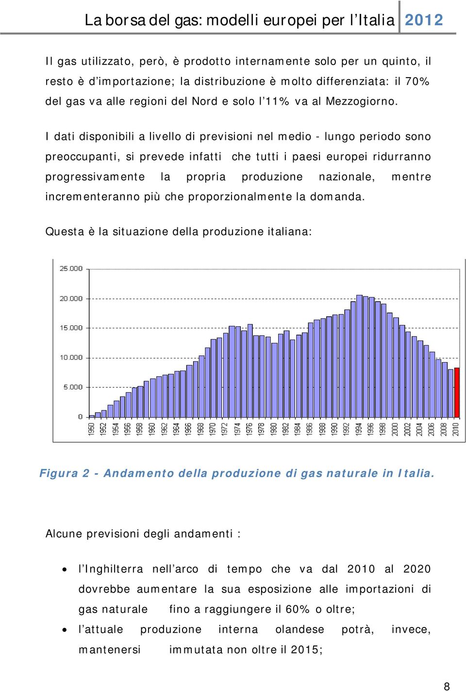 I dati disponibili a livello di previsioni nel medio - lungo periodo sono preoccupanti, si prevede infatti che tutti i paesi europei ridurranno progressivamente la propria produzione nazionale,