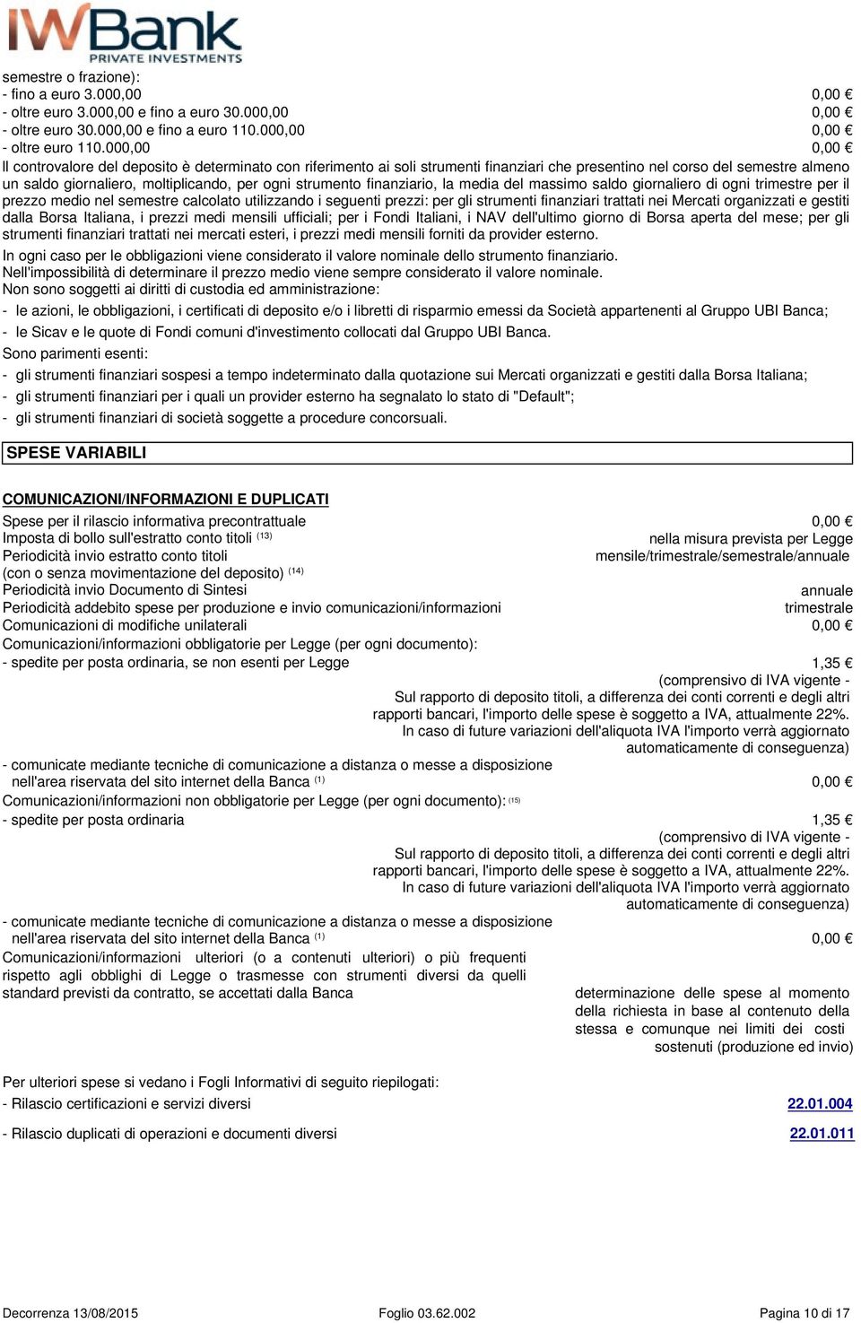 strumento finanziario, la media del massimo saldo giornaliero di ogni trimestre per il prezzo medio nel semestre calcolato utilizzando i seguenti prezzi: per gli strumenti finanziari trattati nei