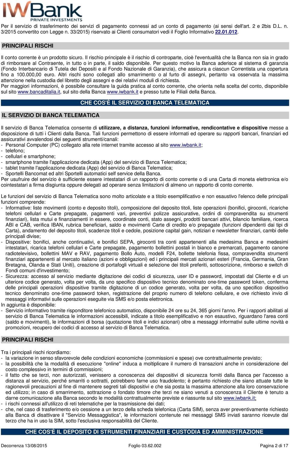 Il rischio principale è il rischio di controparte, cioè l'eventualità che la Banca non sia in grado di rimborsare al Contraente, in tutto o in parte, il saldo disponibile.