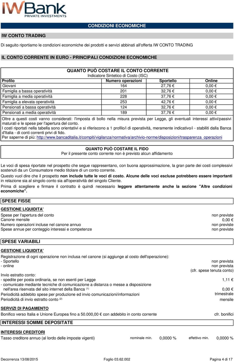 Famiglia a media operatività 228 37,76 0,00 Famiglia a elevata operatività 253 42,76 0,00 Pensionati a bassa operatività 124 32,76 0,00 Pensionati a media operatività 189 37,76 0,00 Oltre a questi