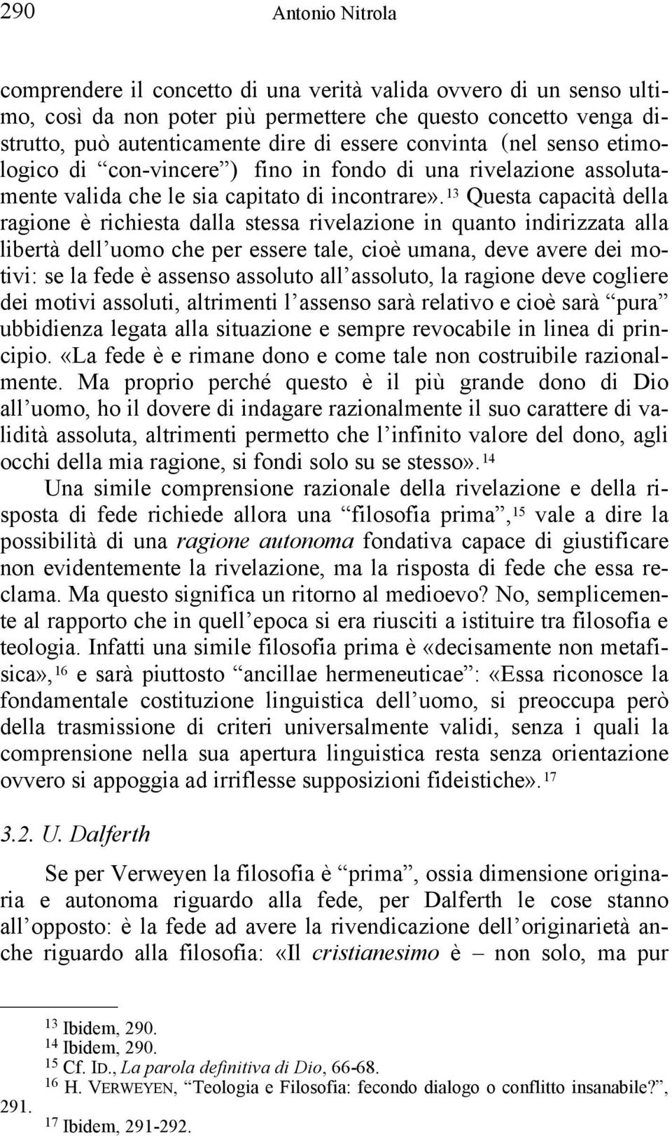 13 Questa capacità della ragione è richiesta dalla stessa rivelazione in quanto indirizzata alla libertà dell uomo che per essere tale, cioè umana, deve avere dei motivi: se la fede è assenso