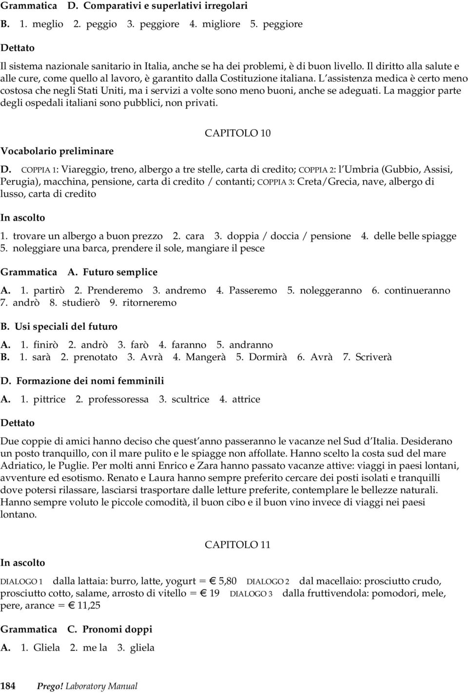 L assistenza medica è certo meno costosa che negli Stati Uniti, ma i servizi a volte sono meno buoni, anche se adeguati. La maggior parte degli ospedali italiani sono pubblici, non privati.