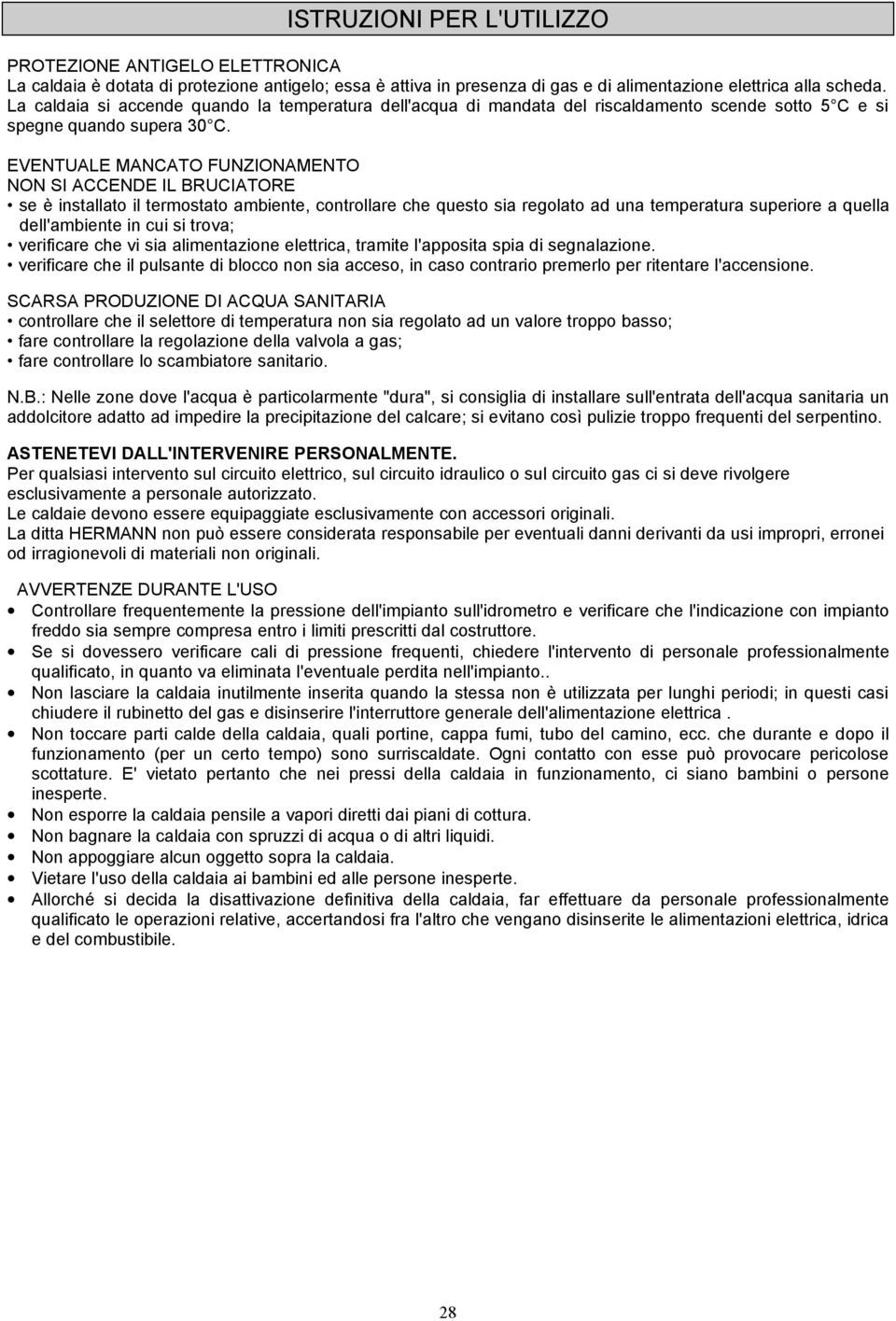 EVENTUALE MANCATO FUNZIONAMENTO NON SI ACCENDE IL BRUCIATORE se è installato il termostato ambiente, controllare che questo sia regolato ad una temperatura superiore a quella dell'ambiente in cui si