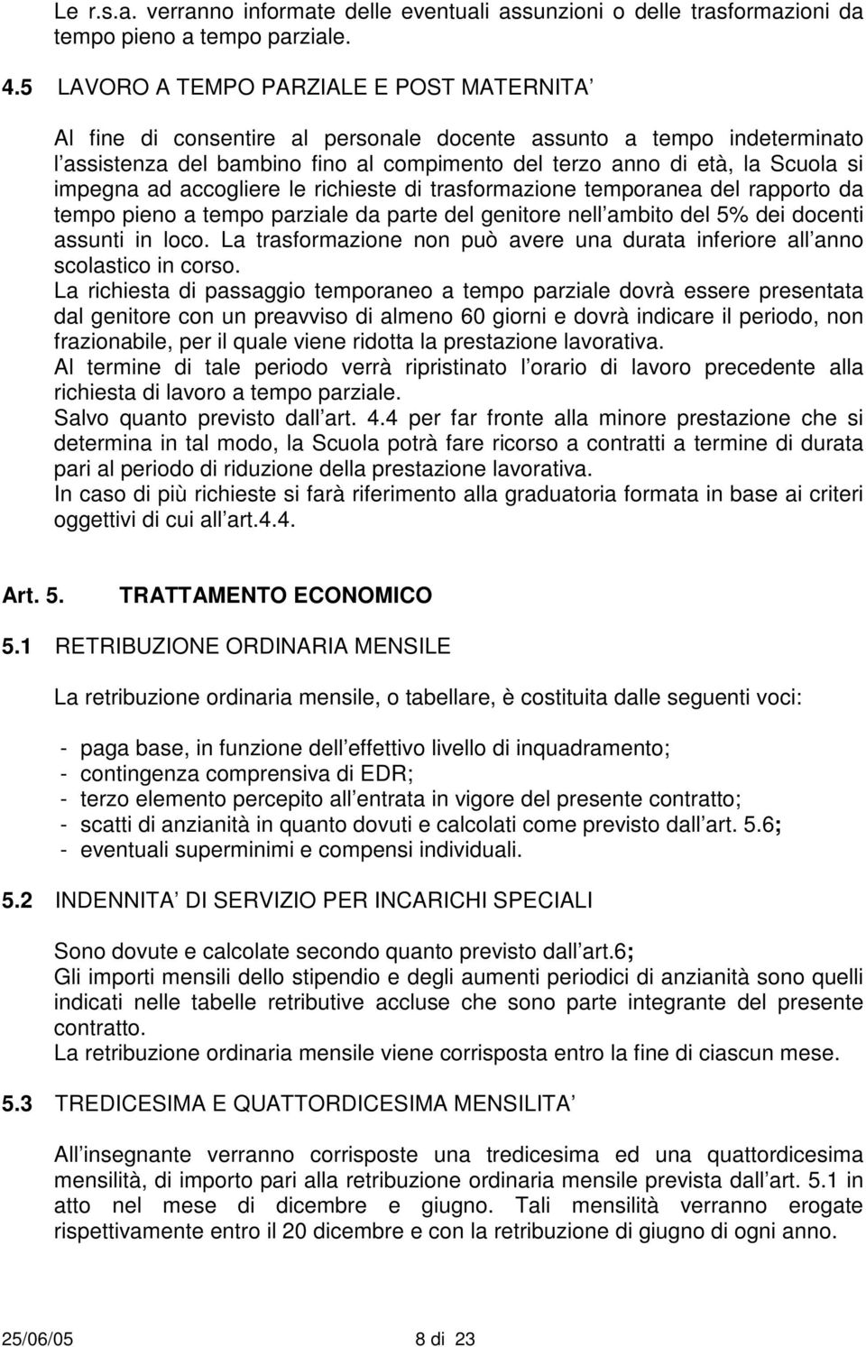 impegna ad accogliere le richieste di trasformazione temporanea del rapporto da tempo pieno a tempo parziale da parte del genitore nell ambito del 5% dei docenti assunti in loco.