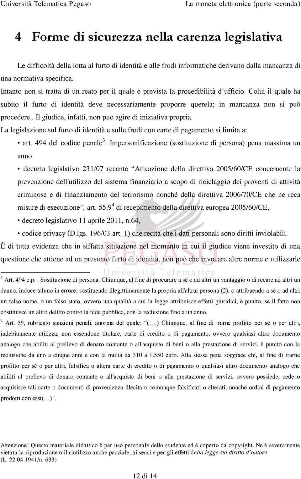 Colui il quale ha subito il furto di identità deve necessariamente proporre querela; in mancanza non si può procedere.. Il giudice, infatti, non può agire di iniziativa propria.