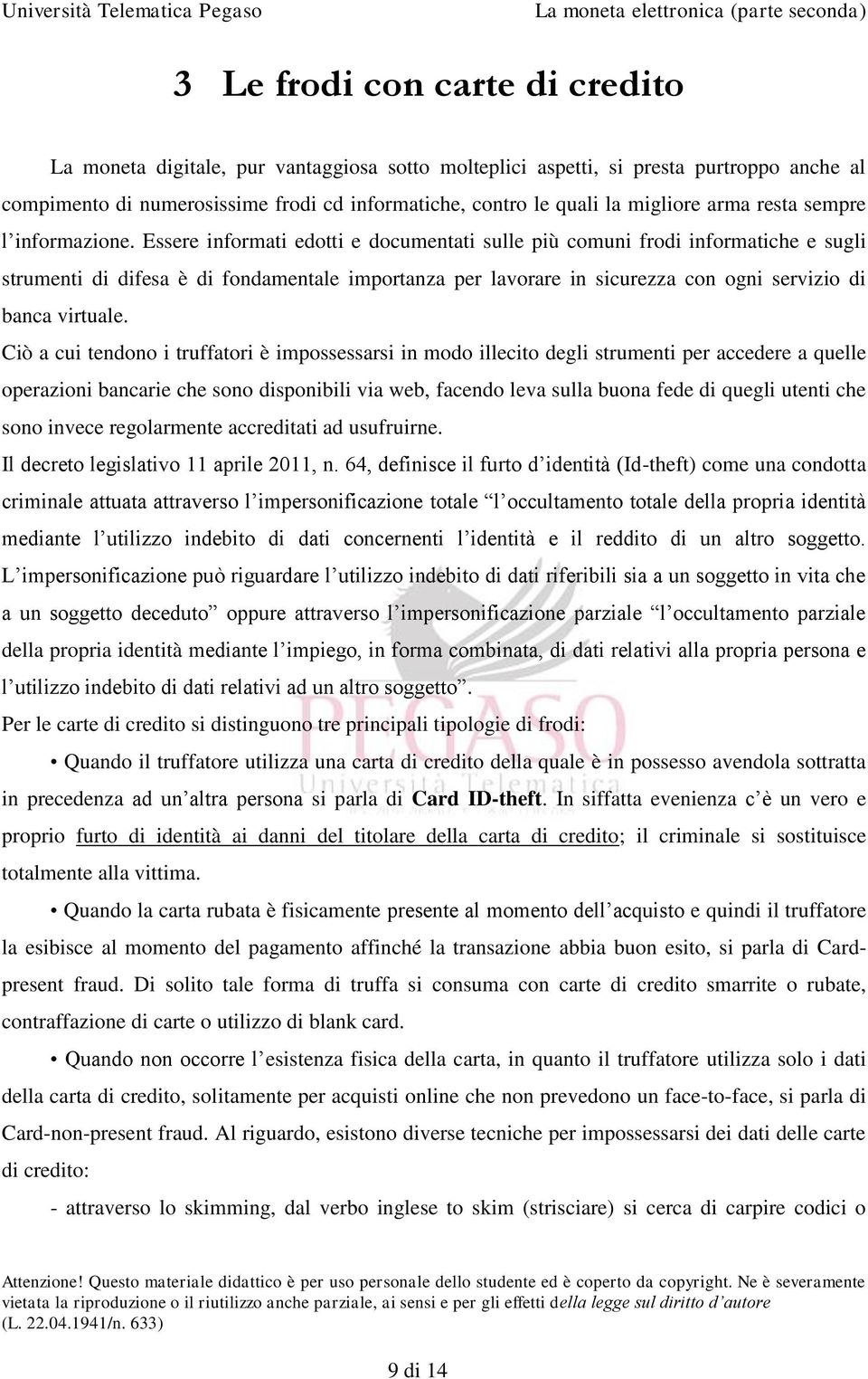 Essere informati edotti e documentati sulle più comuni frodi informatiche e sugli strumenti di difesa è di fondamentale importanza per lavorare in sicurezza con ogni servizio di banca virtuale.