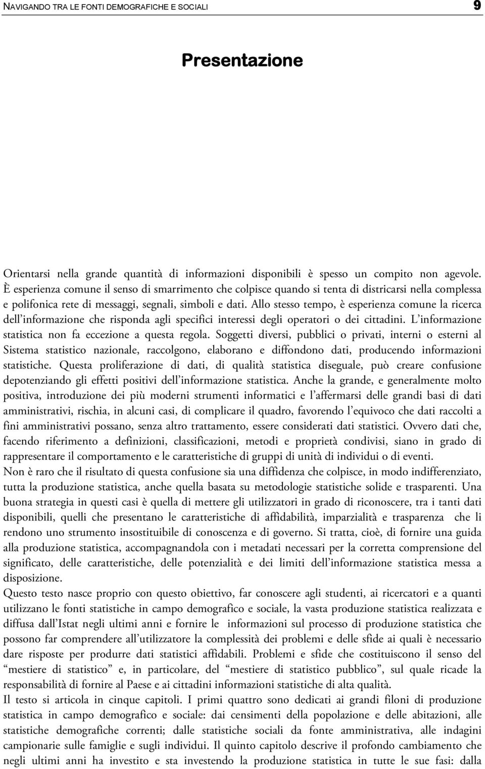 Allo stesso tempo, è esperienza comune la ricerca dell informazione che risponda agli specifici interessi degli operatori o dei cittadini. L informazione statistica non fa eccezione a questa regola.