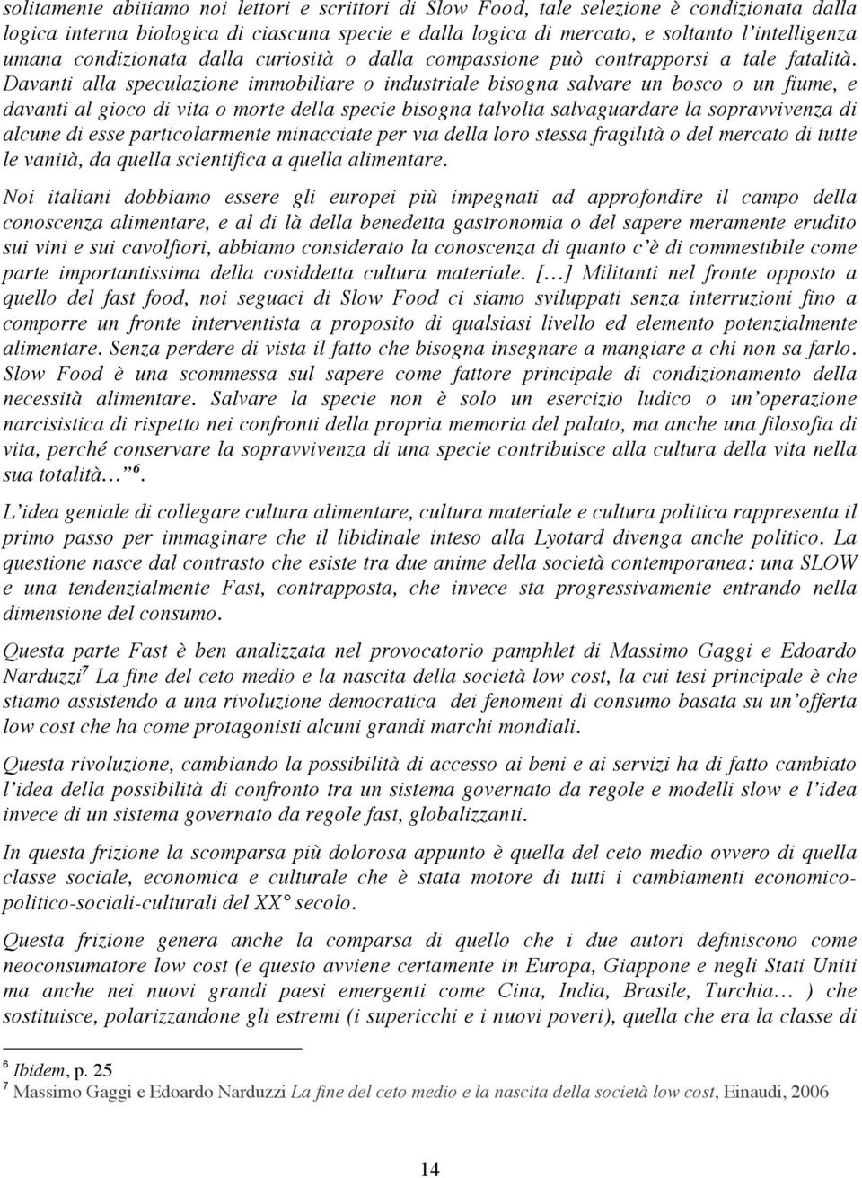 Davanti alla speculazione immobiliare o industriale bisogna salvare un bosco o un fiume, e davanti al gioco di vita o morte della specie bisogna talvolta salvaguardare la sopravvivenza di alcune di