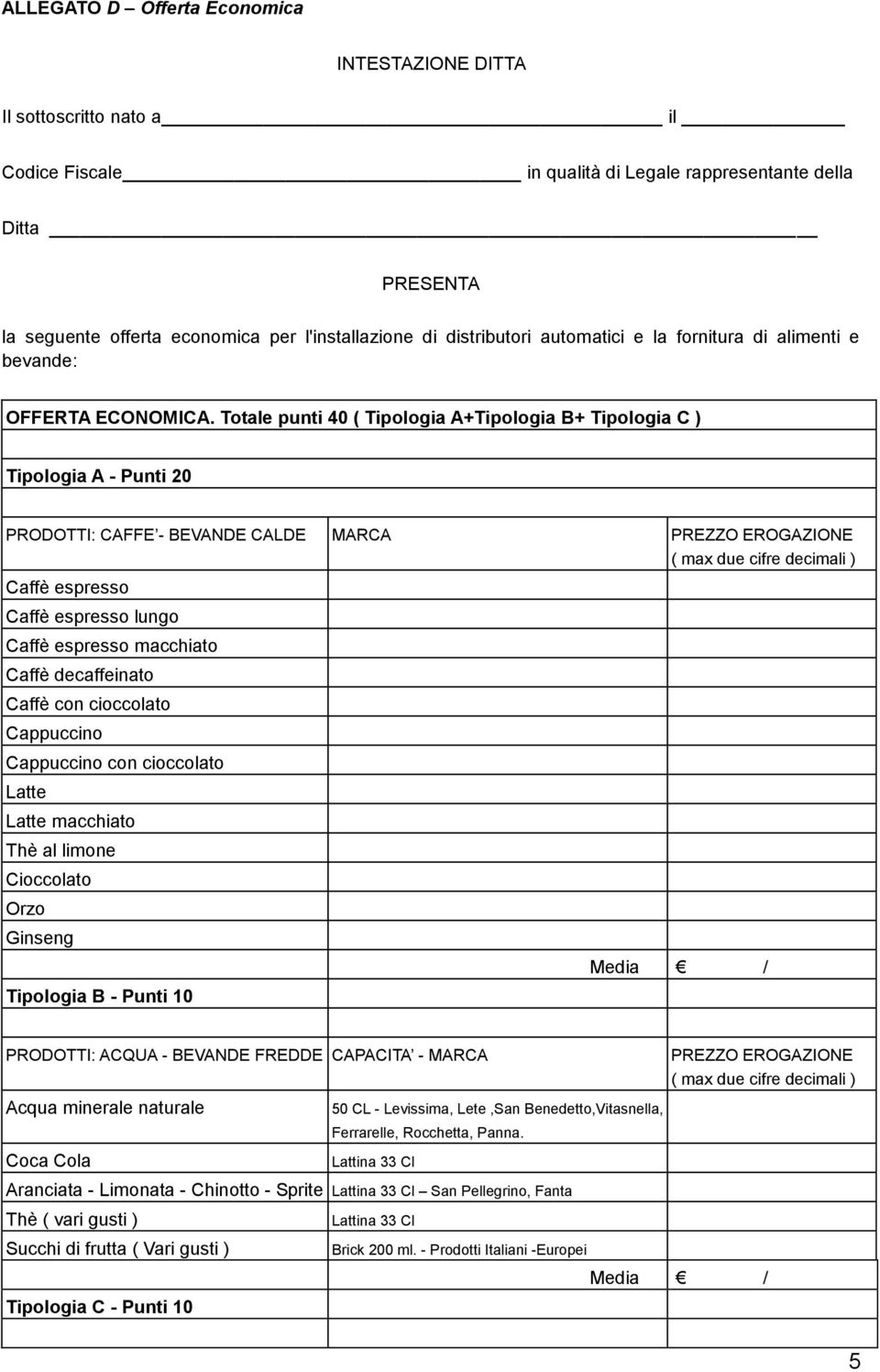 Totale punti 40 ( Tipologia A+Tipologia B+ Tipologia C ) Tipologia A - Punti 20 PRODOTTI: CAFFE - BEVANDE CALDE MARCA PREZZO EROGAZIONE ( max due cifre decimali ) Caffè espresso Caffè espresso lungo