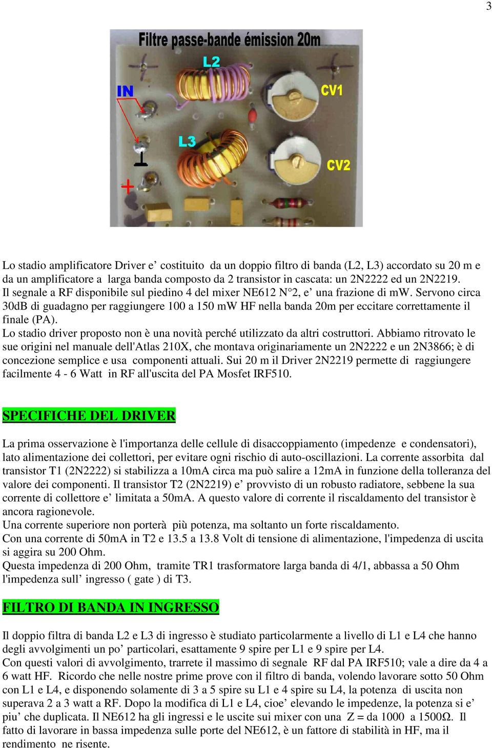 Servono circa 30dB di guadagno per raggiungere 100 a 150 mw HF nella banda 20m per eccitare correttamente il finale (PA).